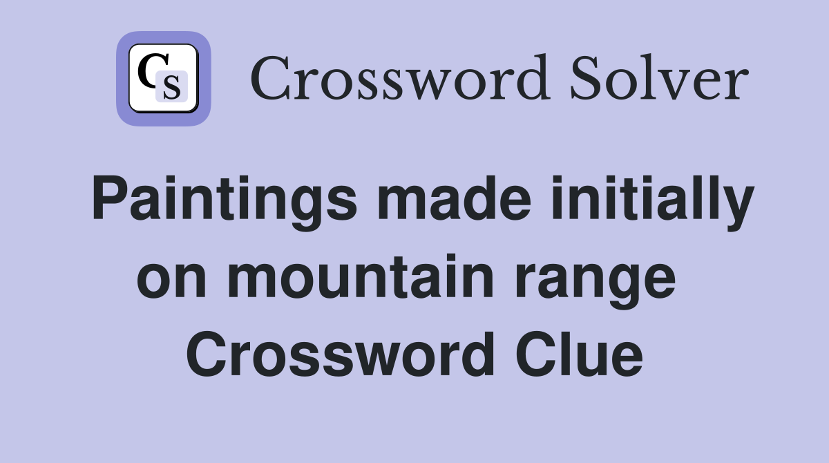 Paintings made initially on mountain range  Crossword Clue