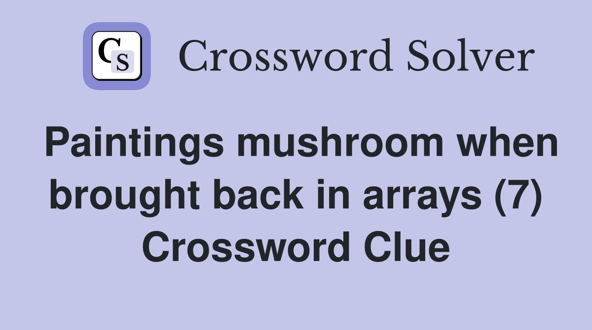 Paintings mushroom when brought back in arrays (7) Crossword Clue
