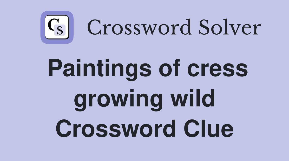 Paintings of cress growing wild Crossword Clue