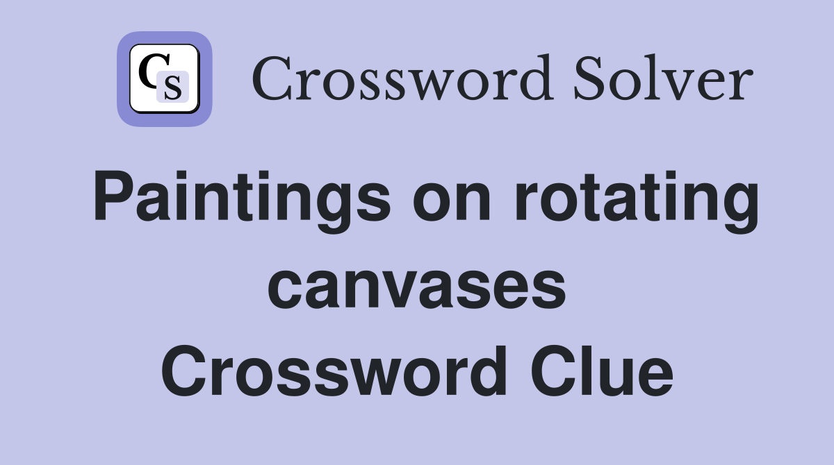 Paintings on rotating canvases Crossword Clue