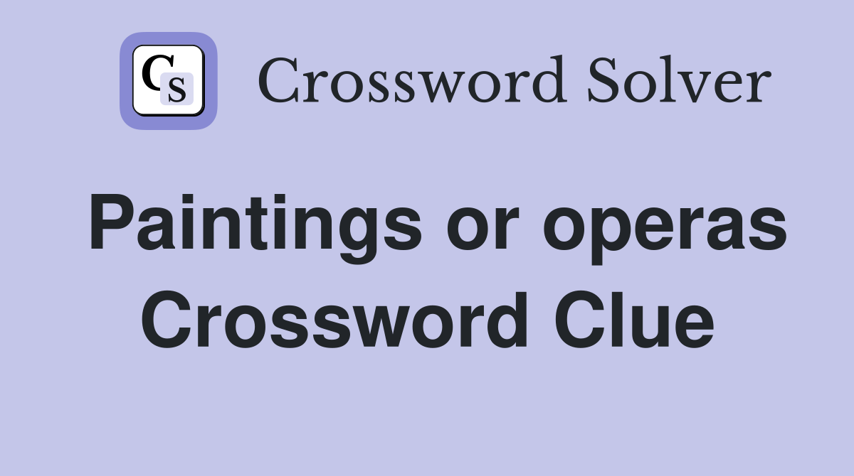 Paintings or operas Crossword Clue