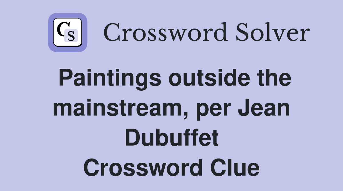 Paintings outside the mainstream, per Jean Dubuffet Crossword Clue
