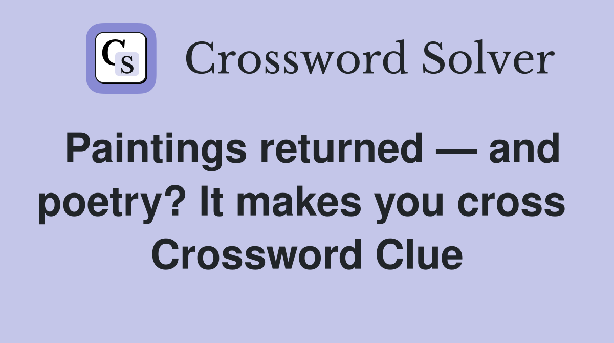 Paintings returned — and poetry? It makes you cross  Crossword Clue