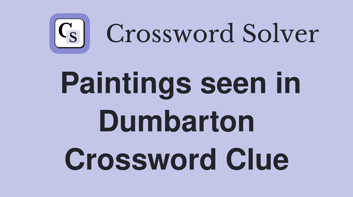 Paintings seen in Dumbarton Crossword Clue