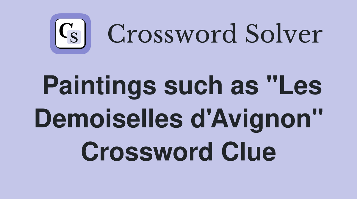 Paintings such as "Les Demoiselles d'Avignon" Crossword Clue