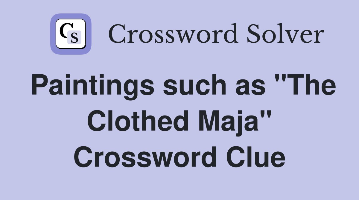 Paintings such as "The Clothed Maja" Crossword Clue