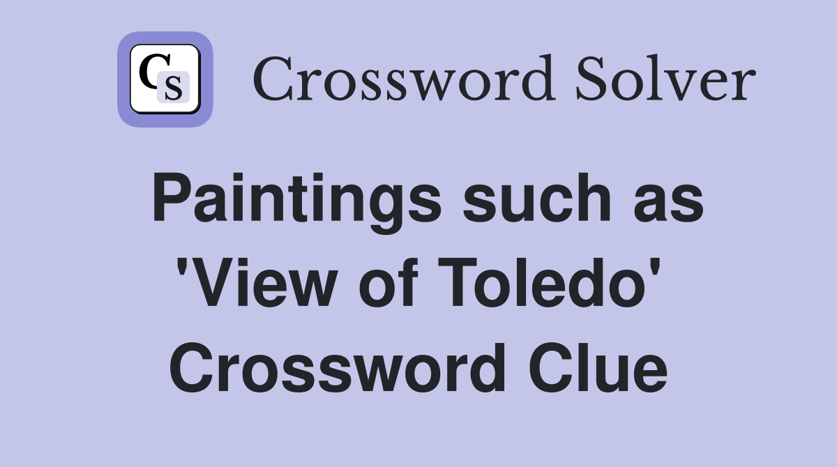 Paintings such as 'View of Toledo' Crossword Clue