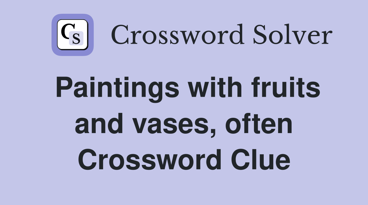 Paintings with fruits and vases, often Crossword Clue