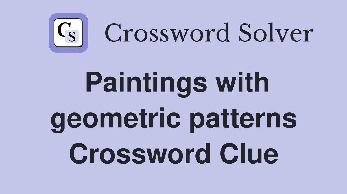 Paintings with geometric patterns Crossword Clue