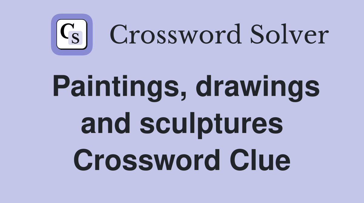 Paintings, drawings and sculptures Crossword Clue