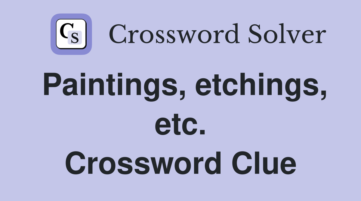 Paintings, etchings, etc. Crossword Clue