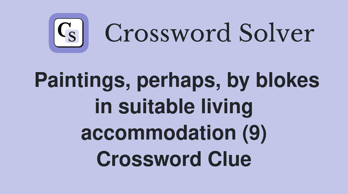 Paintings, perhaps, by blokes in suitable living accommodation (9) Crossword Clue