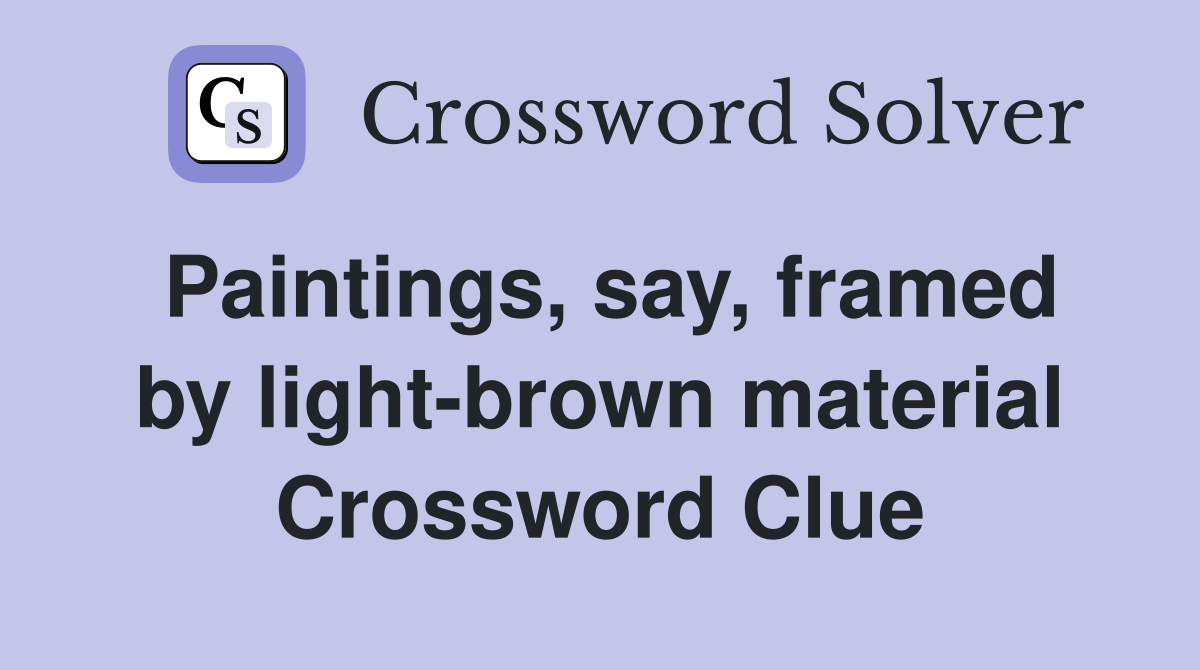 Paintings, say, framed by light-brown material Crossword Clue