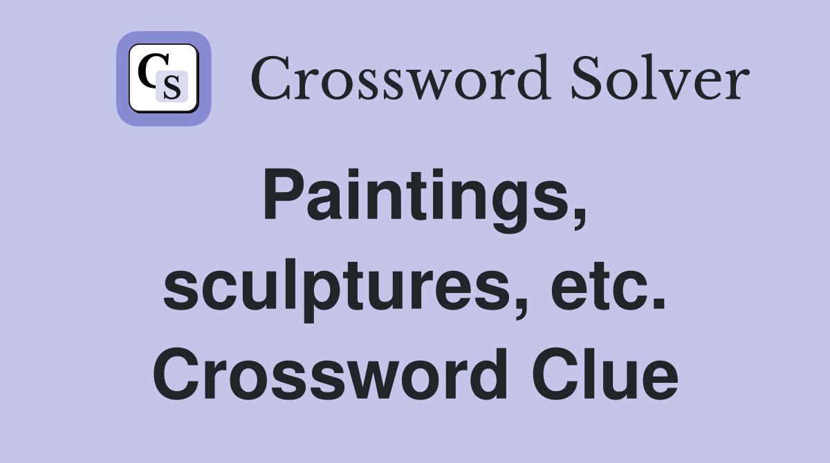Paintings, sculptures, etc. Crossword Clue