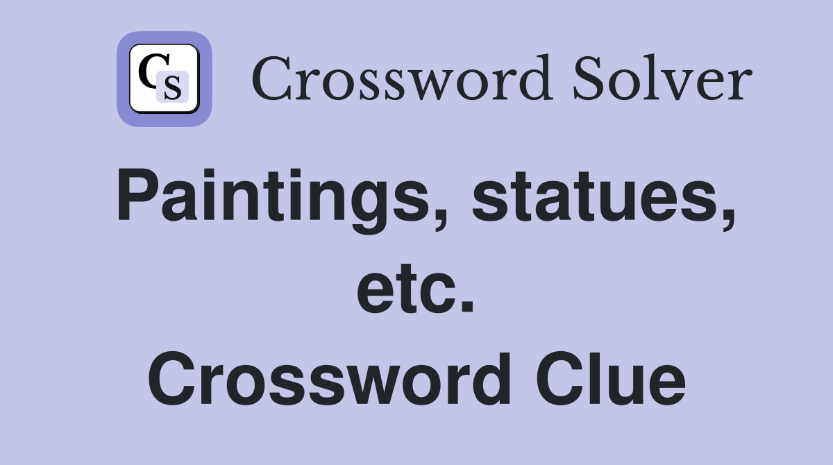 Paintings, statues, etc. Crossword Clue