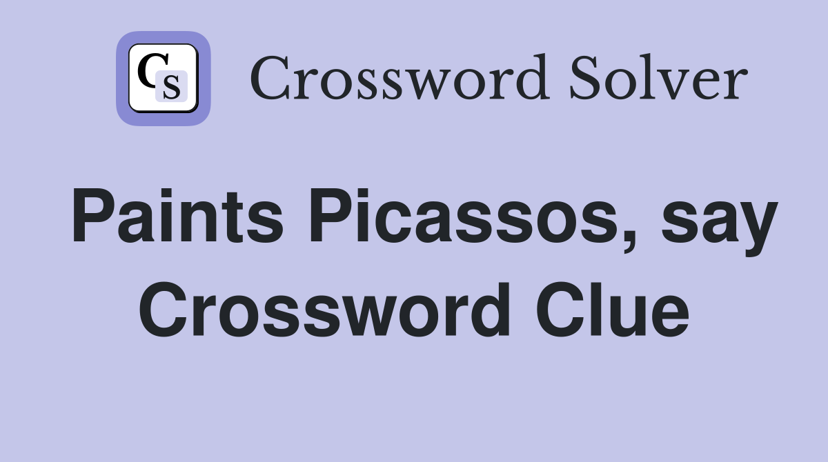 Paints Picassos, say Crossword Clue