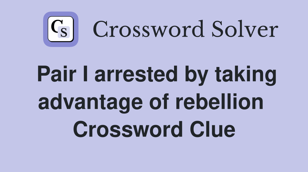 Pair I arrested by taking advantage of rebellion  Crossword Clue
