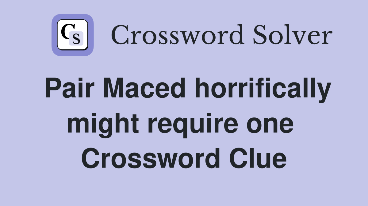 Pair Maced horrifically might require one  Crossword Clue
