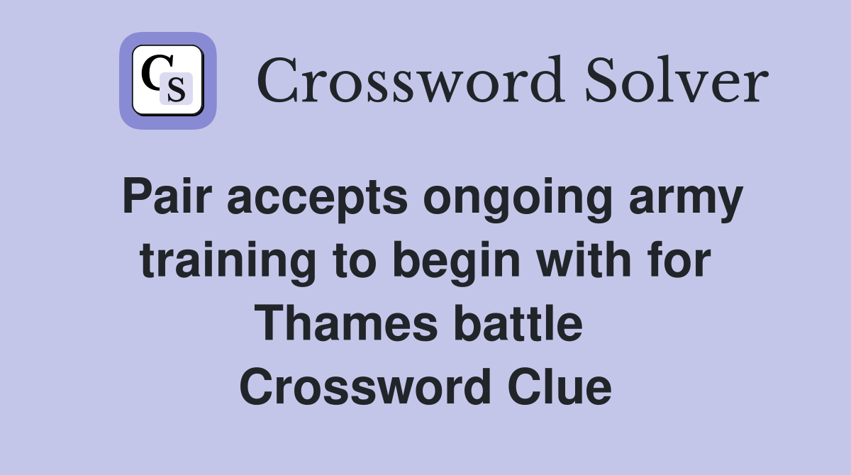Pair accepts ongoing army training to begin with for Thames battle  Crossword Clue