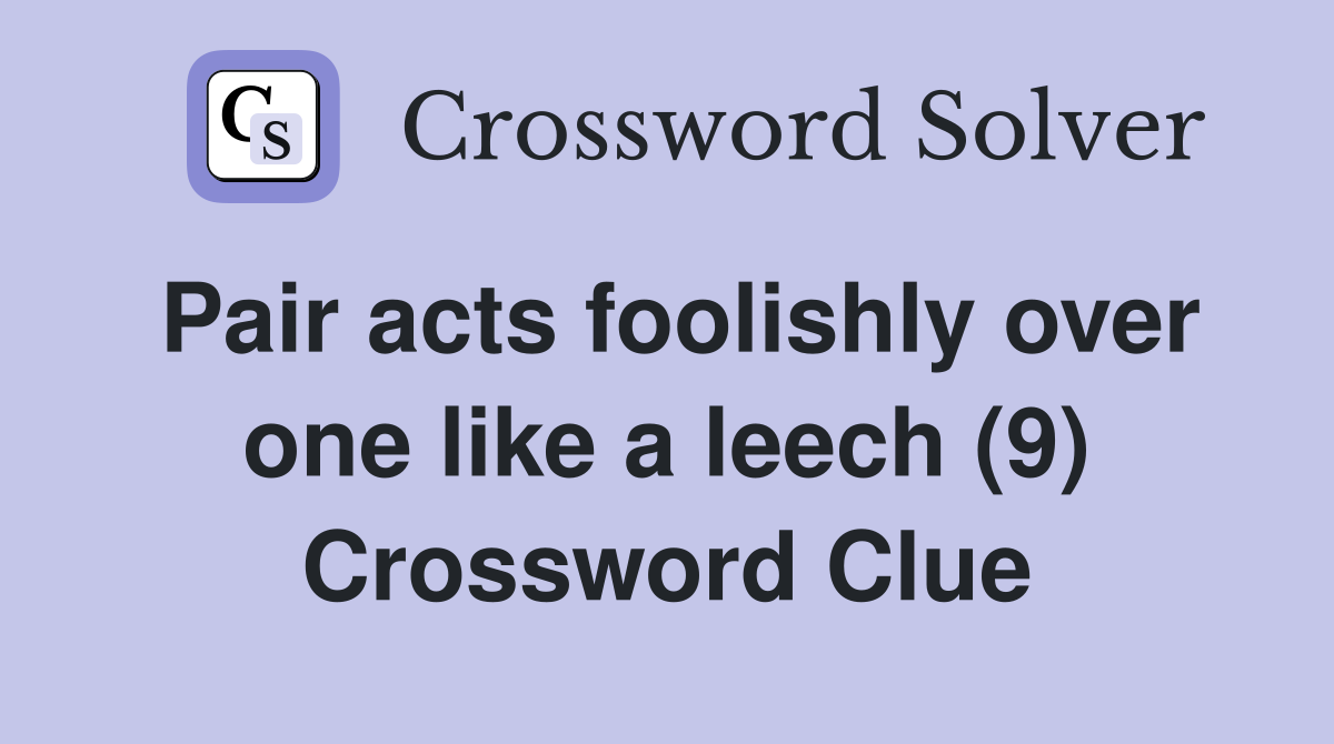 Pair acts foolishly over one like a leech (9) Crossword Clue