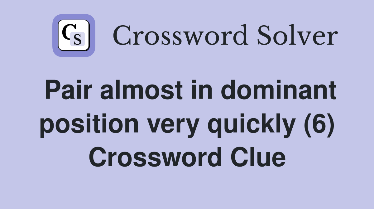 Pair almost in dominant position very quickly (6) Crossword Clue