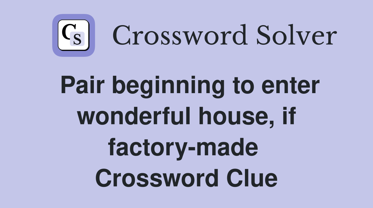 Pair beginning to enter wonderful house, if factory-made  Crossword Clue