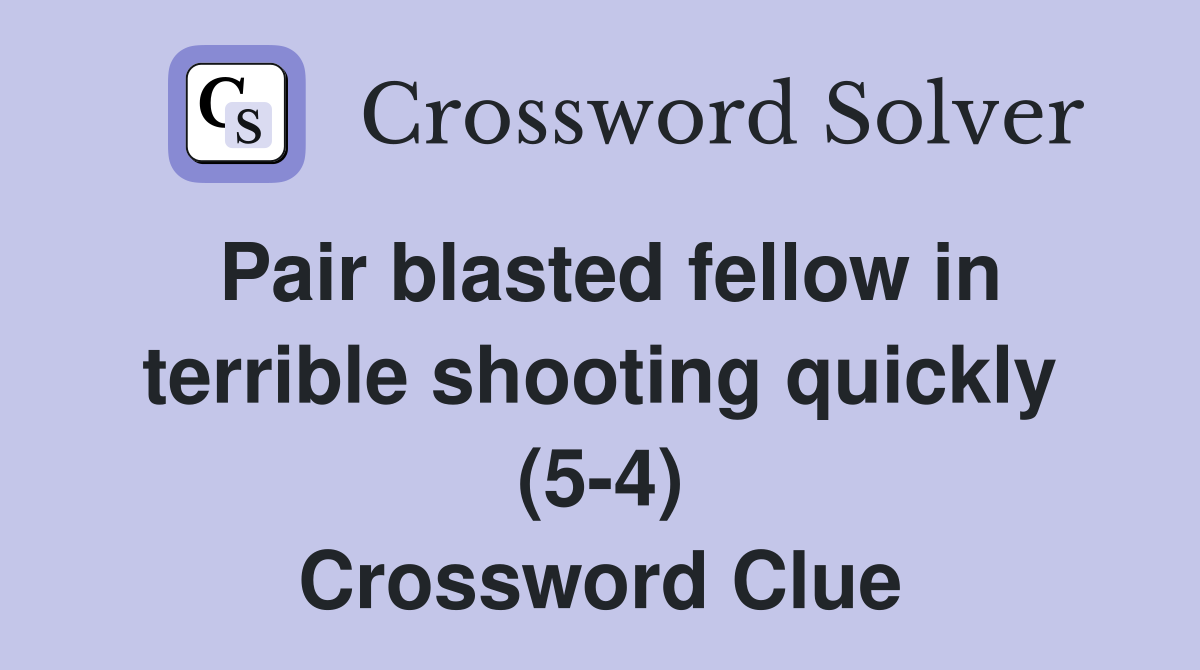 Pair blasted fellow in terrible shooting quickly (5-4) Crossword Clue