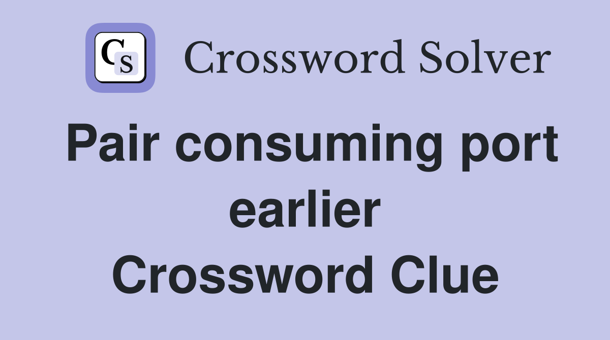 Pair consuming port earlier Crossword Clue