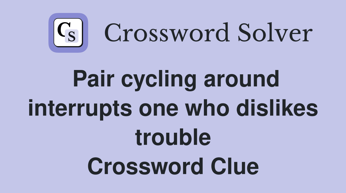 Pair cycling around interrupts one who dislikes trouble Crossword Clue
