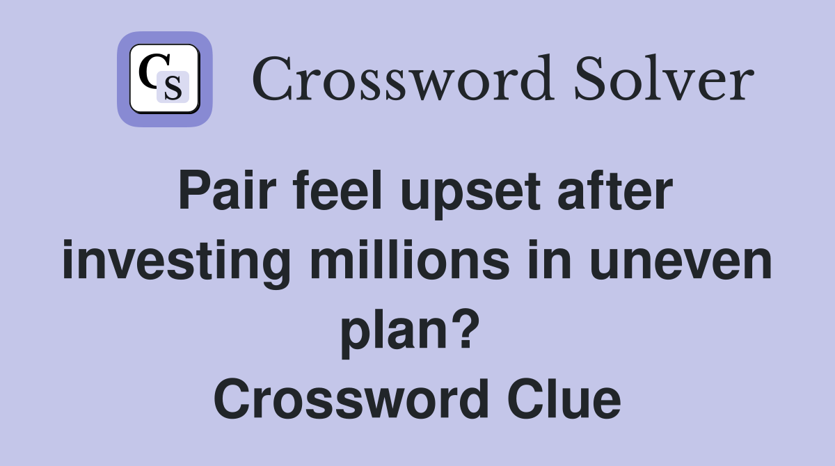 Pair feel upset after investing millions in uneven plan?  Crossword Clue