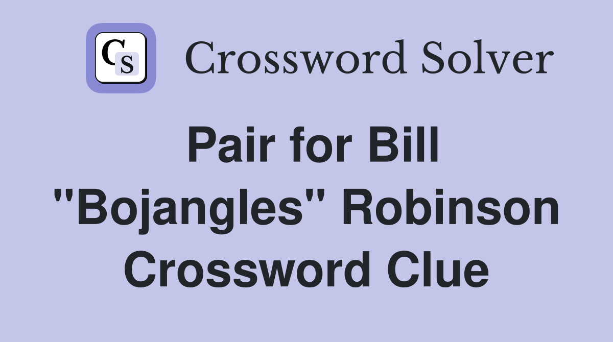 Pair for Bill "Bojangles" Robinson Crossword Clue