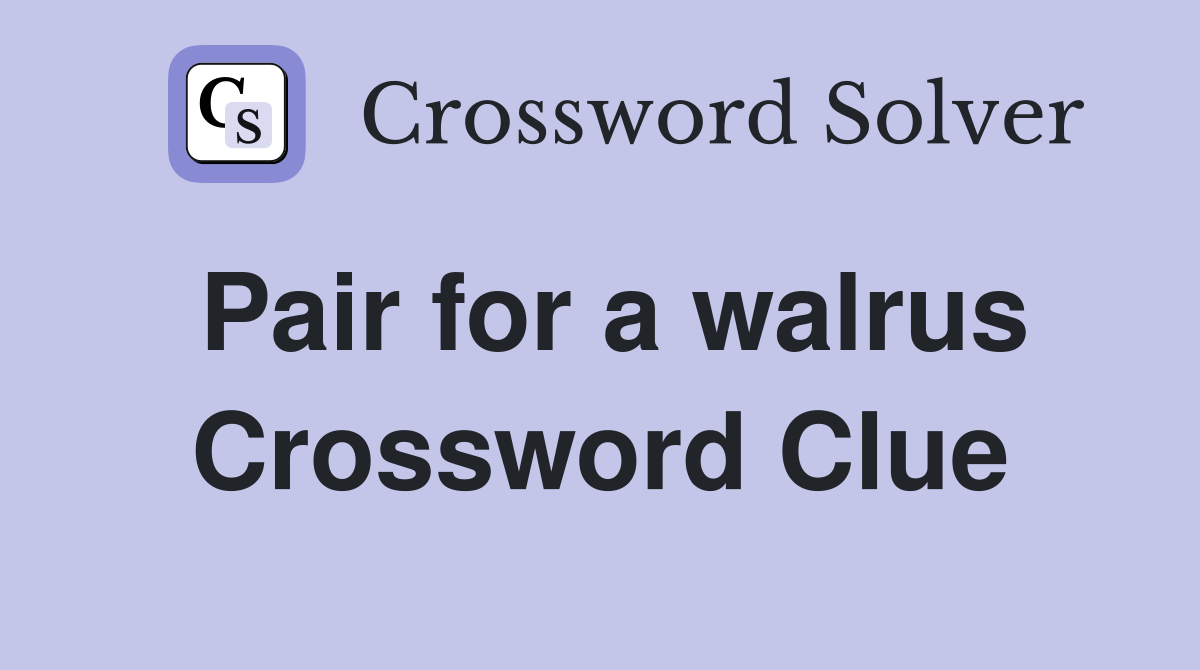 Pair for a walrus Crossword Clue