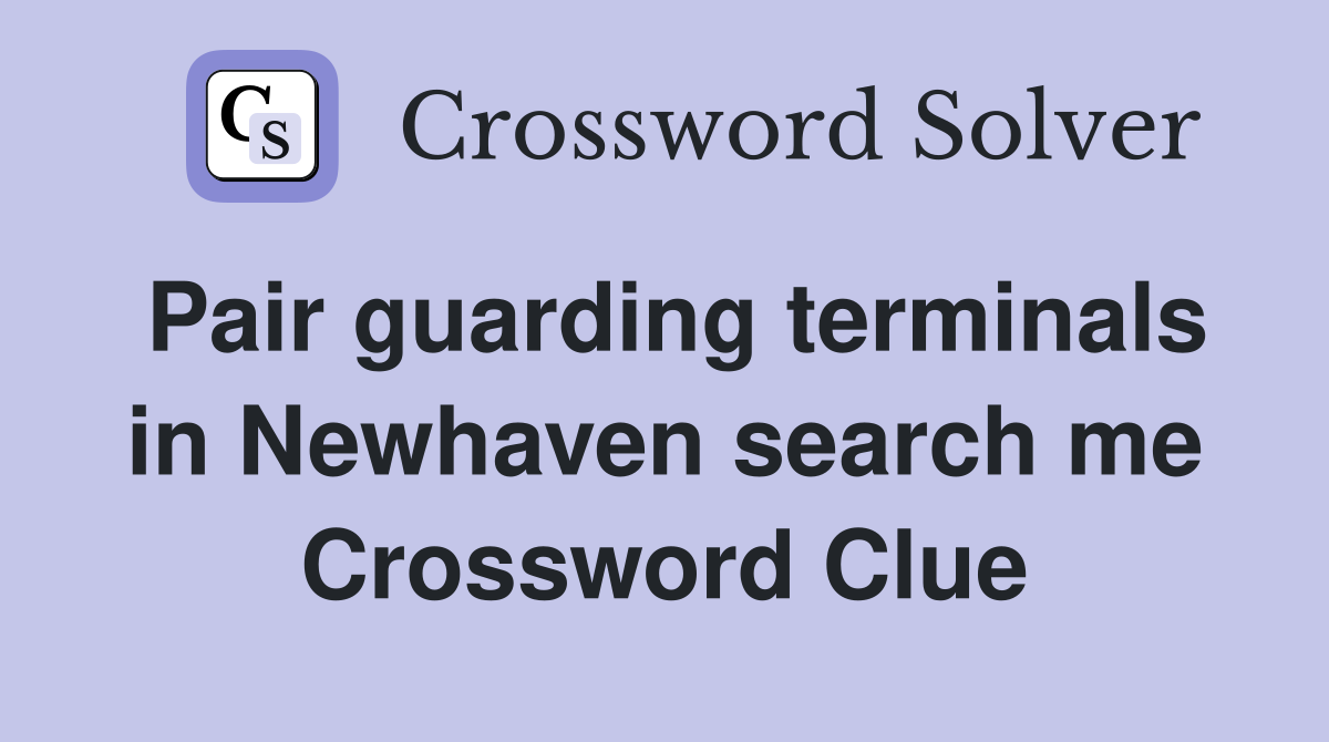 Pair guarding terminals in Newhaven search me Crossword Clue