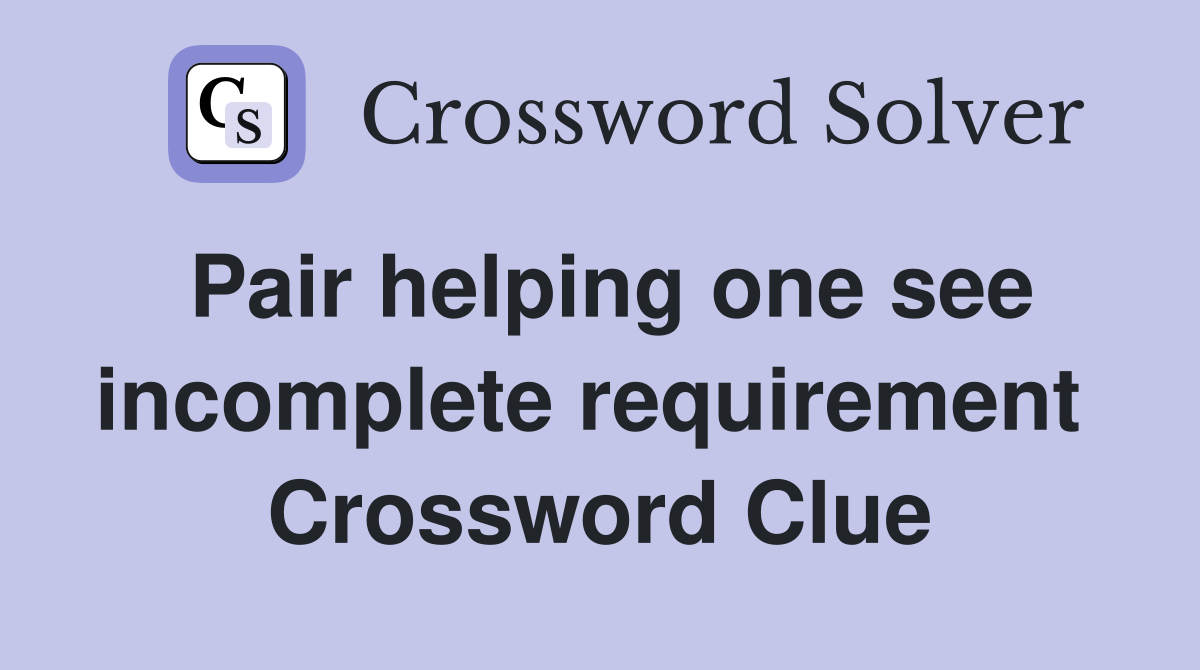 Pair helping one see incomplete requirement  Crossword Clue