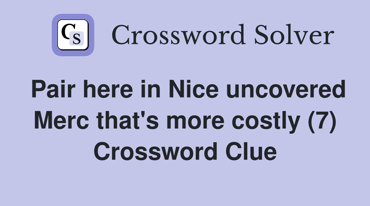 Pair here in Nice uncovered Merc that's more costly (7) Crossword Clue
