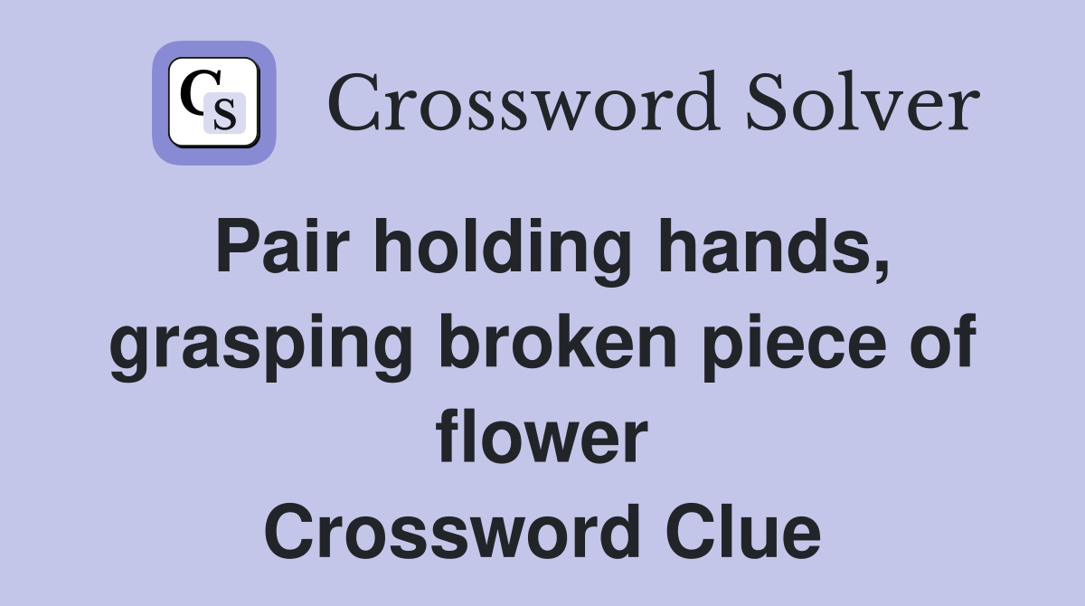 Pair holding hands, grasping broken piece of flower Crossword Clue