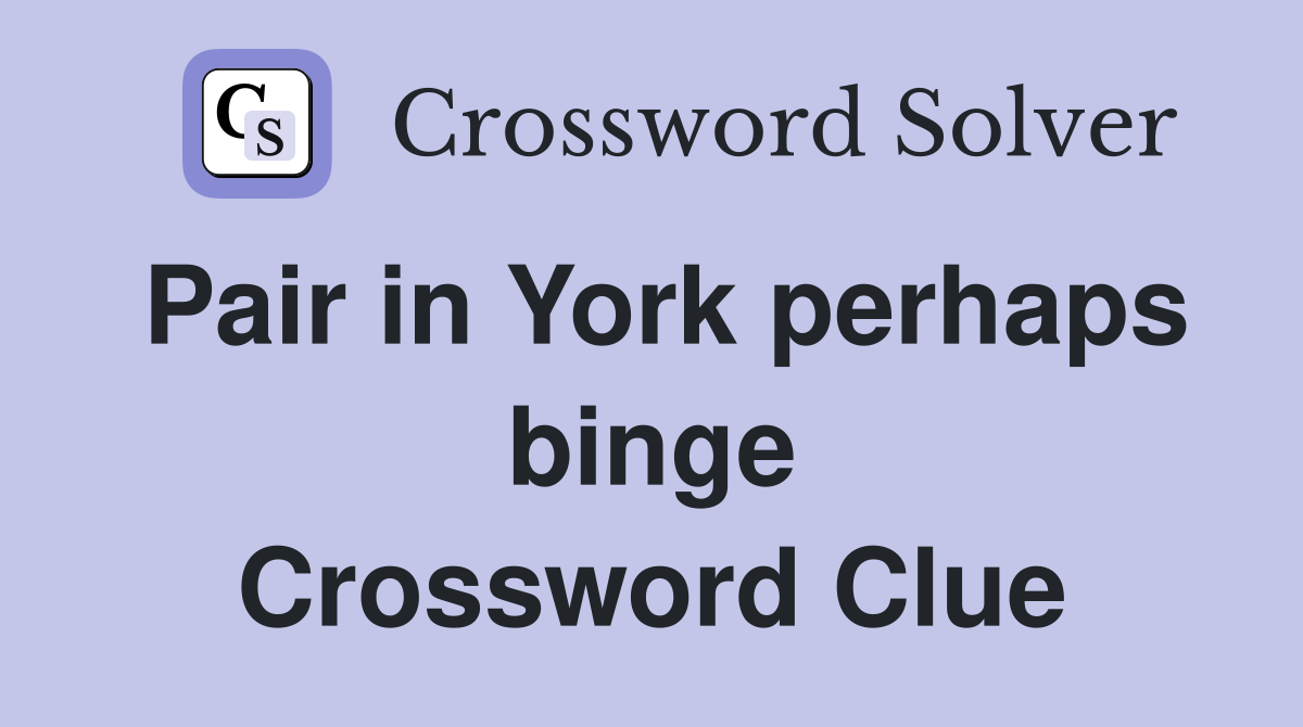 Pair in York perhaps binge Crossword Clue
