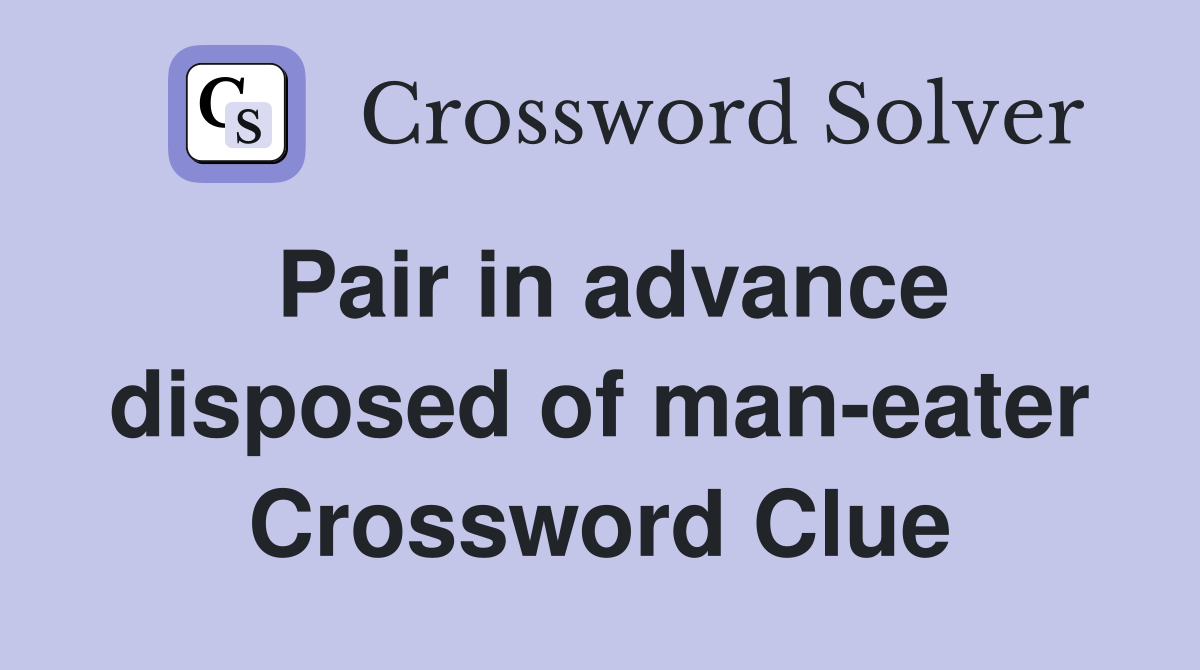 Pair in advance disposed of man-eater Crossword Clue