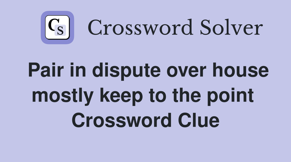 Pair in dispute over house mostly keep to the point  Crossword Clue