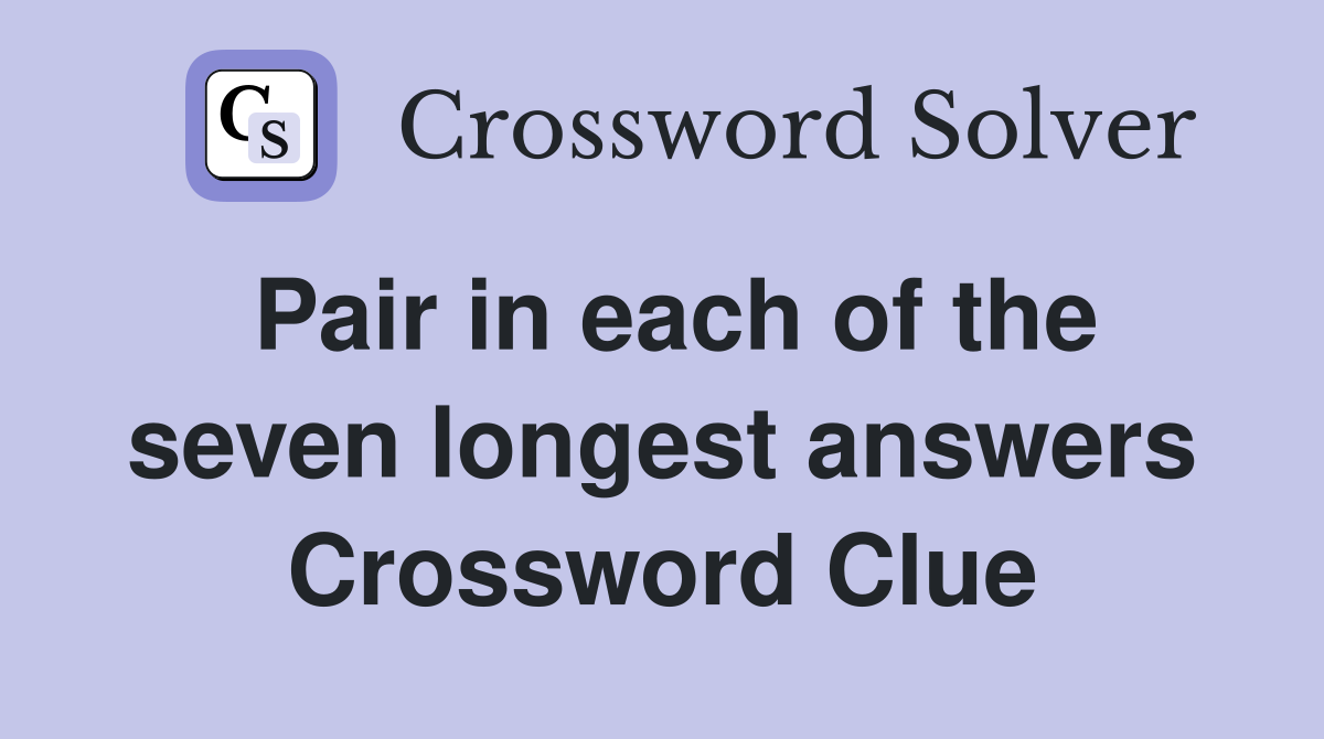 Pair in each of the seven longest answers Crossword Clue