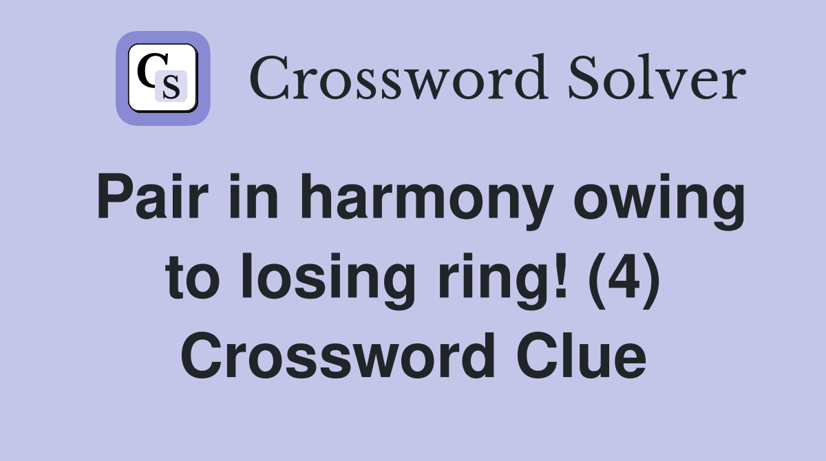 Pair in harmony owing to losing ring! (4) Crossword Clue
