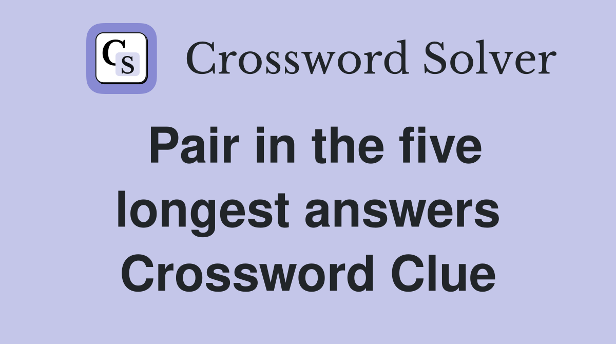 Pair in the five longest answers Crossword Clue