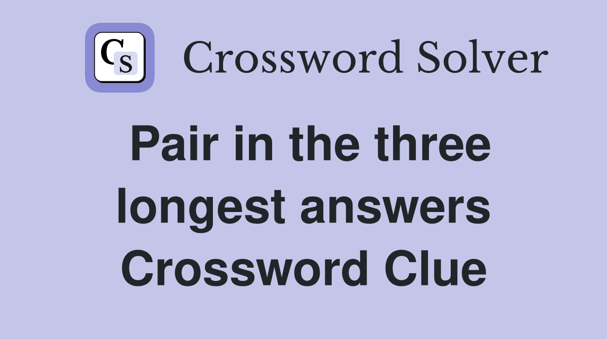 Pair in the three longest answers Crossword Clue