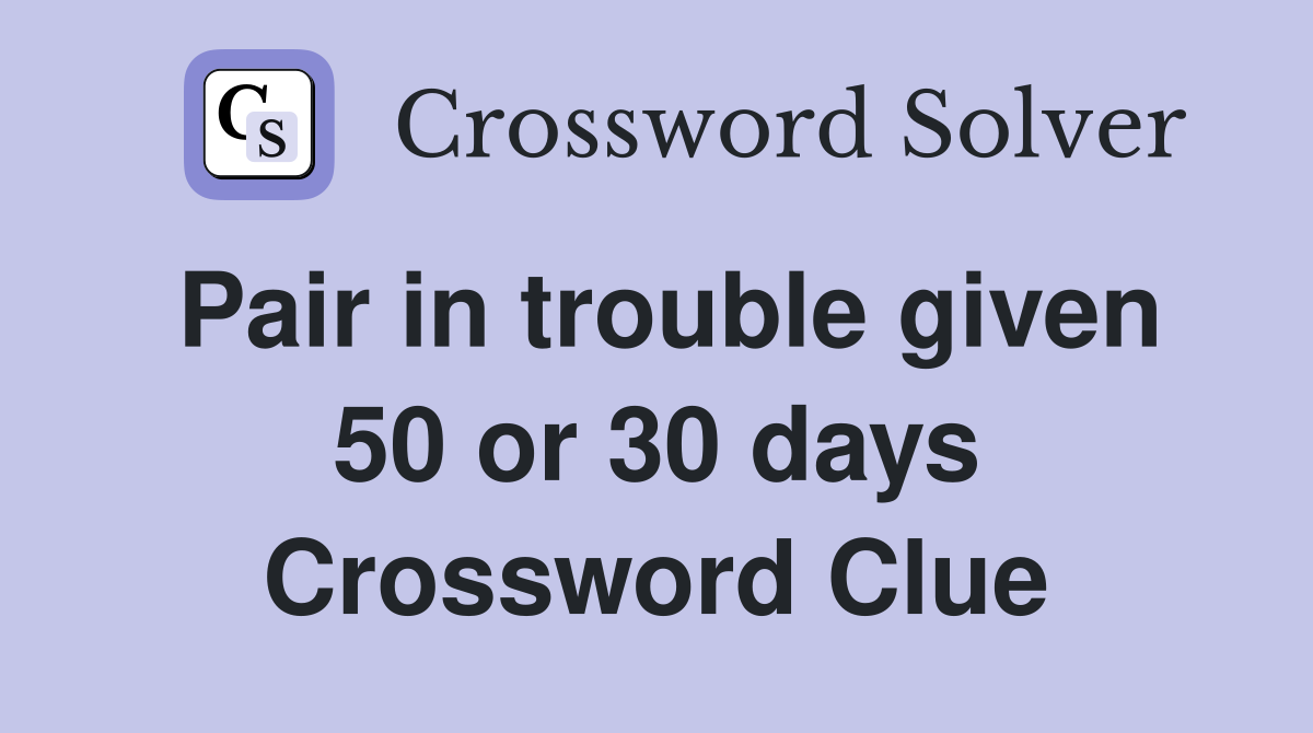 Pair in trouble given 50 or 30 days Crossword Clue