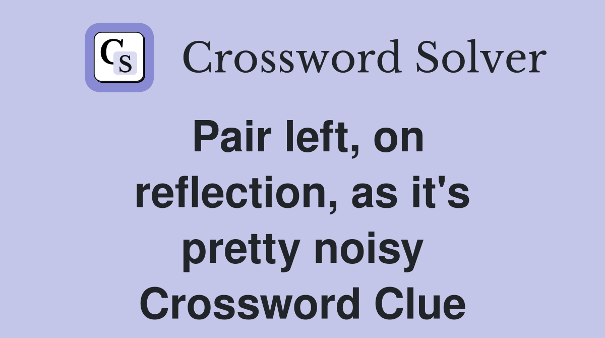 Pair left, on reflection, as it's pretty noisy Crossword Clue