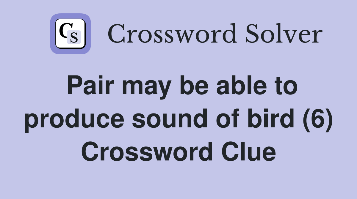 Pair may be able to produce sound of bird (6) Crossword Clue