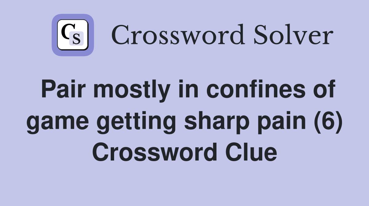 Pair mostly in confines of game getting sharp pain (6) Crossword Clue