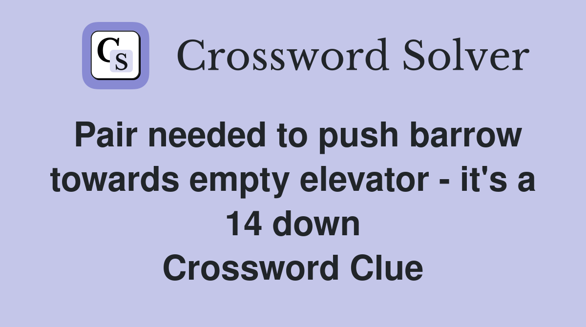 Pair needed to push barrow towards empty elevator - it's a 14 down Crossword Clue