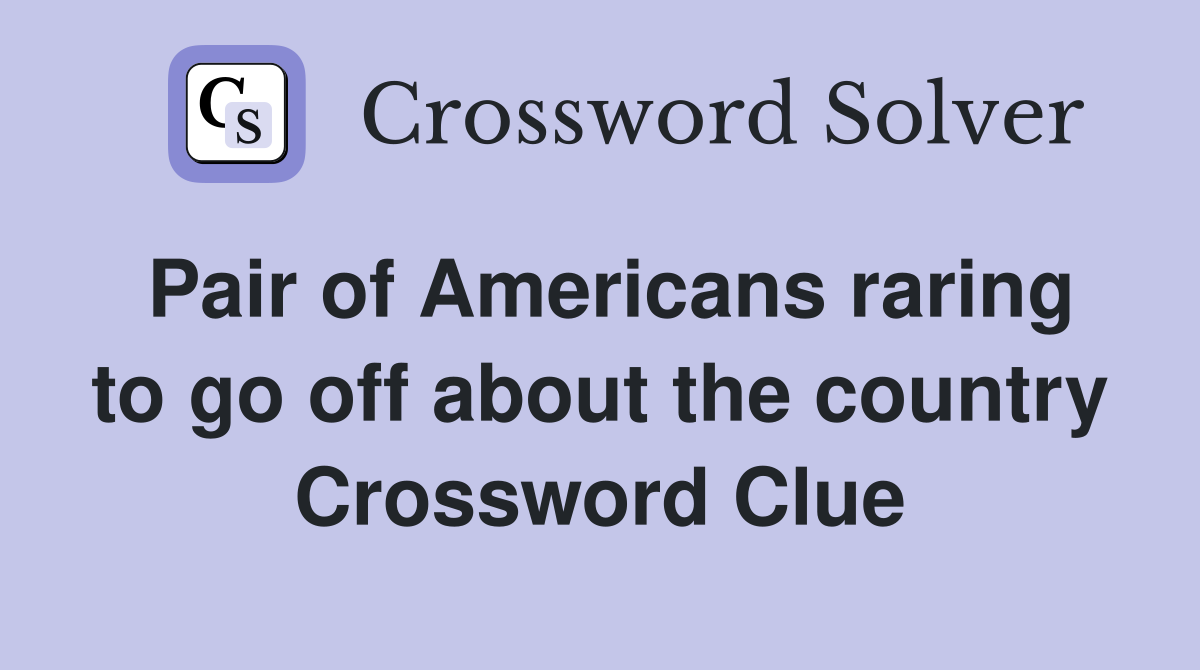 Pair of Americans raring to go off about the country Crossword Clue