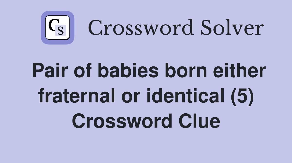 Pair of babies born either fraternal or identical (5) Crossword Clue